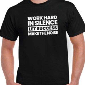 T-Shirt “Work Hard In Silence, Let Success Make The Noise”